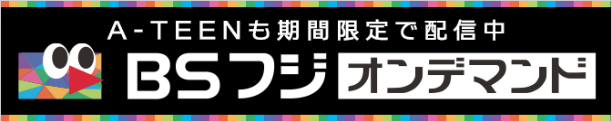 A-TEENも期間限定配信中！BSフジオンデマンド