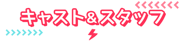 キャスト＆スタッフ