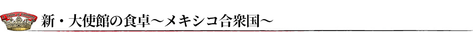 新・大使館の食卓～メキシコ合衆国大使館～