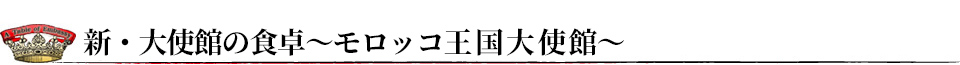 新・大使館の食卓～モロッコ王国～