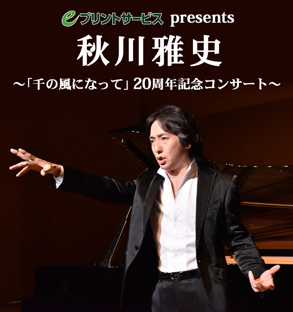 eプリントサービスpresents　秋川雅史～「千の風になって」20周年記念コンサート～