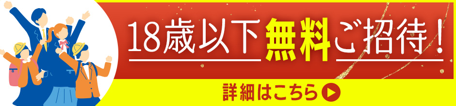 18歳以下無料ご招待！詳細はこちら