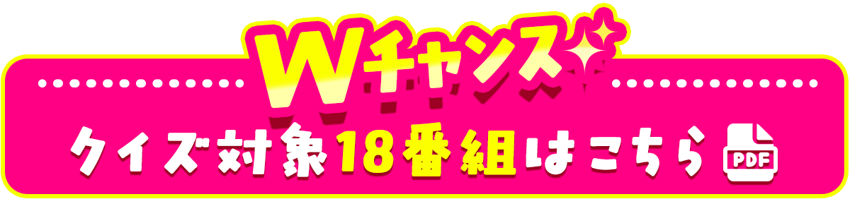 【Wチャンス】クイズ対象18番組はこちら[PDF]