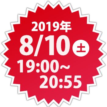 2019年8月10日(土) 19:00～20:55 放送