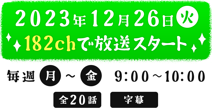 2023年12月26日（火）毎週（月）～（金）　9：00～10：00 全20話　字幕