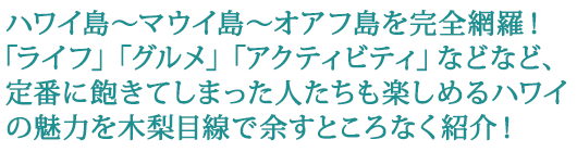 ハワイ島～マウイ島～オアフ島を完全網羅！「ライフ」「グルメ」「アクティビティ」などなど、定番に飽きてしまった人たちも楽しめるハワイの魅力を木梨目線で余すところなく紹介！