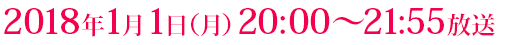 2018年1月1日（月）20:00～21:55放送