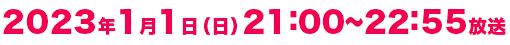 2023年1月1日(日)21:00～22:55放送