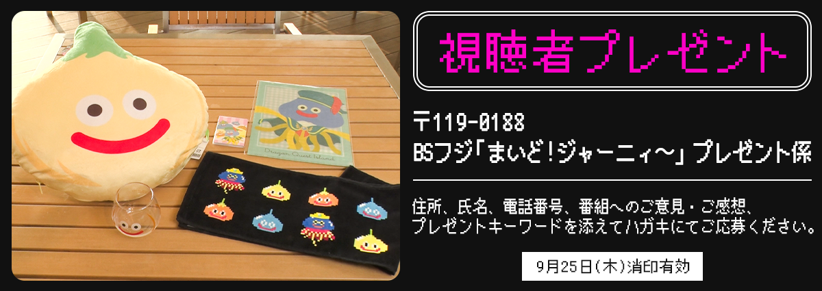 【視聴者プレゼント】〒119-0188 BSフジ「まいど！ジャーニィ〜」プレゼント係 住所、氏名、電話番号、番組へのご意見・ご感想、プレゼントキーワードを添えてハガキにてご応募ください。9月25日(木)消印有効