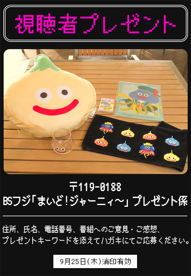 【視聴者プレゼント】〒119-0188 BSフジ「まいど！ジャーニィ〜」プレゼント係 住所、氏名、電話番号、番組へのご意見・ご感想、プレゼントキーワードを添えてハガキにてご応募ください。9月25日(木)消印有効
