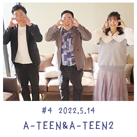 #4 2022.5.14 A-TEEN＆A-TEEN2編