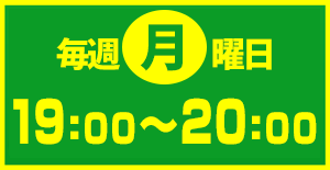 毎週月曜 19:00～20:00