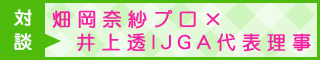 対談　畑岡奈紗プロ×井上透ＩＪＧＡ代表理事