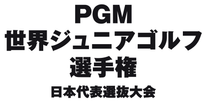 PGM　世界ジュニアゴルフ選手権　日本代表選抜大会