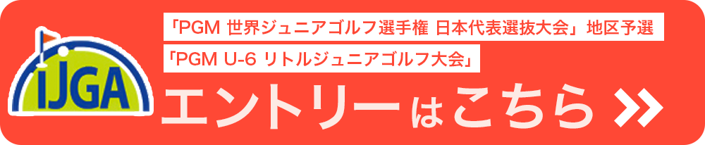 『PGM 世界ジュニアゴルフ選手権　日本代表選抜大会』地区予選、『PGM U-6 リトルジュニアゴルフ大会』エントリーはこちら