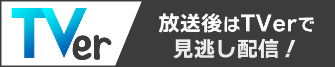 放送後はTVerで見逃し配信！