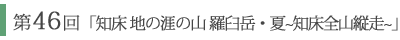 第46回「知床　地の涯の山　後編　羅臼岳　夏　～知床全山縦走～」
