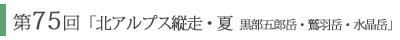 第75回「北アルプス縦走　夏  黒部五郎岳　鷲羽岳　水晶岳」