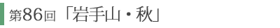 第86回「岩手山・秋」