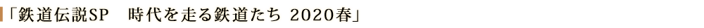 時代を走る鉄道たち 2020春