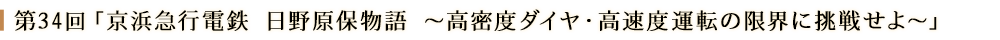 第３４回「京浜急行電鉄 日野原保物語～高密度ダイヤ・高速度運転の限界に挑戦せよ～」