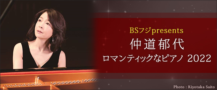 『BSフジpresents 仲道郁代 ロマンティックなピアノ 2022』