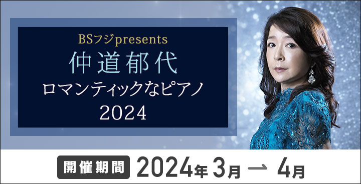 BSフジ presents 仲道郁代 ロマンティックなピアノ 2024