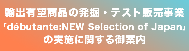 輸出有望商品の発掘・テスト販売事業｢débutante:NEW Selection of Japan｣の実施に関する御案内