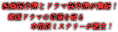 映画制作陣とドラマ制作陣が集結！韓国ドラマの常識を破る本格派ミステリーが誕生！