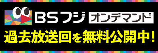 過去放送回を無料公開中 BSフジオンデマンド