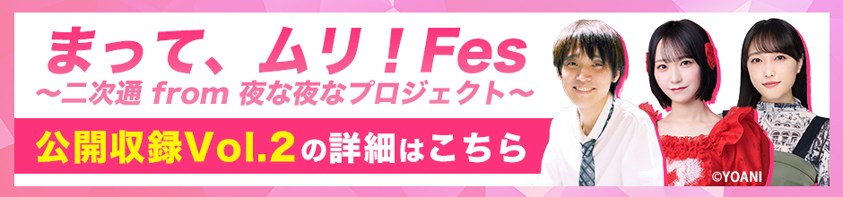 「まって、ムリ！Fes　〜 二次通 from 夜な夜なプロジェクト〜」公開収録 Vol.2